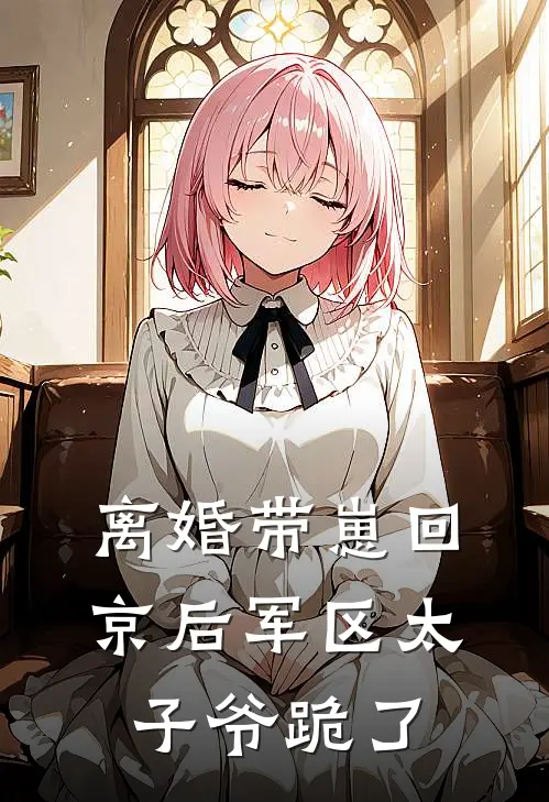 离婚带崽回京后军区太子爷跪了