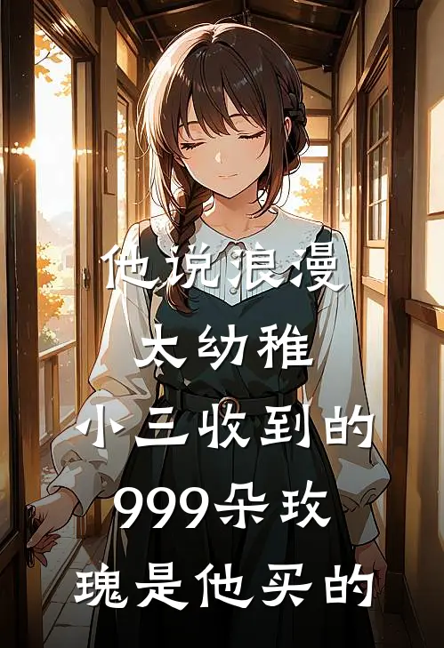 他说浪漫太幼稚，小三收到的999朵玫瑰是他买的