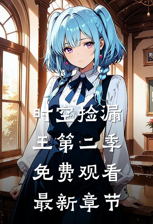 时空捡漏王第二季免费观看最新章节