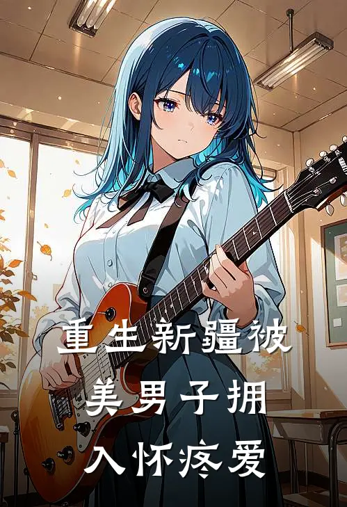 重生新疆被美男子拥入怀疼爱