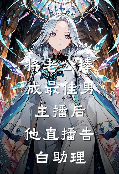 将老公捧成最佳男主播后，他直播告白助理昭野傅昭野免费小说大全_热门免费小说将老公捧成最佳男主播后，他直播告白助理(昭野傅昭野)