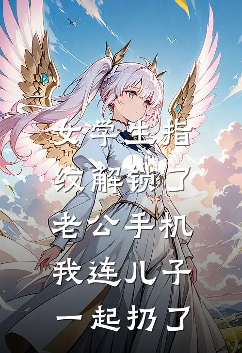 女学生指纹解锁了老公手机，我连儿子一起扔了(裴京墨田甜)在线免费小说_完整版免费小说女学生指纹解锁了老公手机，我连儿子一起扔了(裴京墨田甜)