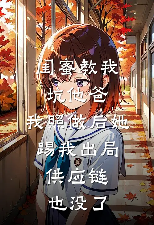 闺蜜教我坑他爸，我照做后她踢我出局，供应链也没了