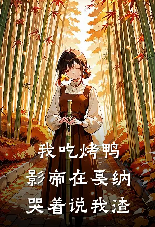 我吃烤鸭，影帝在戛纳哭着说我渣(苏月王家卫)完整版免费全文阅读_最热门小说我吃烤鸭，影帝在戛纳哭着说我渣苏月王家卫