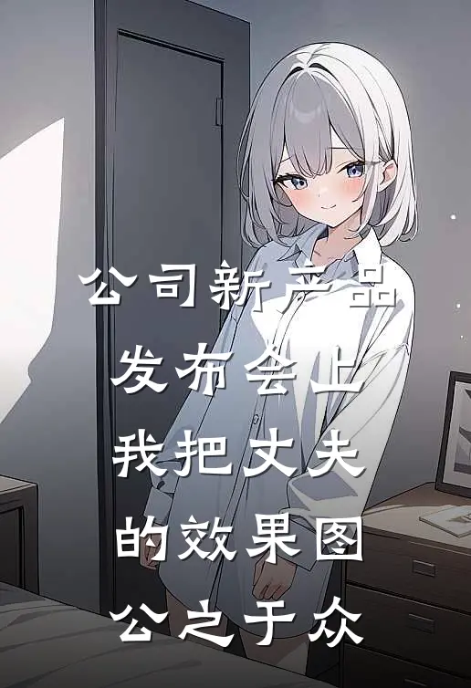 公司新产品发布会上，我把丈夫的效果图公之于众