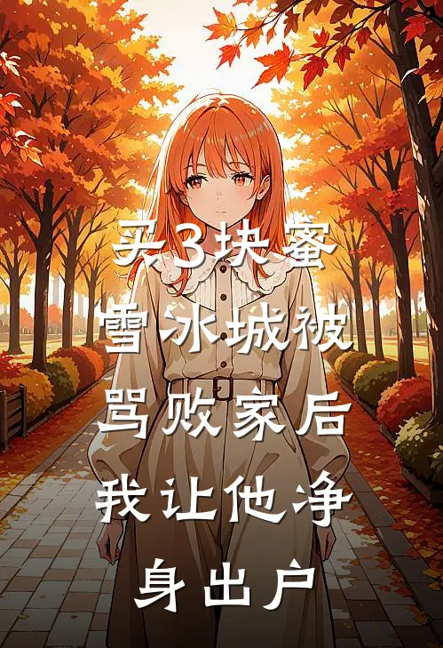 买3块蜜雪冰城被骂败家后，我让他净身出户(我老公)已完结小说_小说免费阅读买3块蜜雪冰城被骂败家后，我让他净身出户我老公