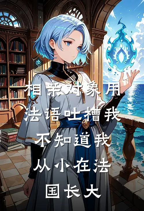 相亲对象用法语吐槽我，不知道我从小在法国长大江帆林薇薇小说免费阅读无弹窗_完结版小说全文免费阅读相亲对象用法语吐槽我，不知道我从小在法国长大(江帆林薇薇)