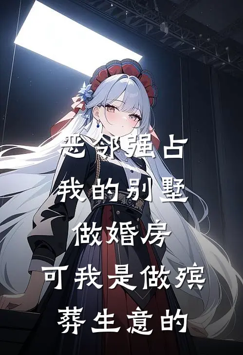 恶邻强占我的别墅做婚房，可我是做殡葬生意的(孟曼王大妈)阅读免费小说_完本热门小说恶邻强占我的别墅做婚房，可我是做殡葬生意的孟曼王大妈