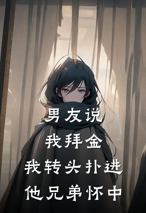 男友说我拜金，我转头扑进他兄弟怀中