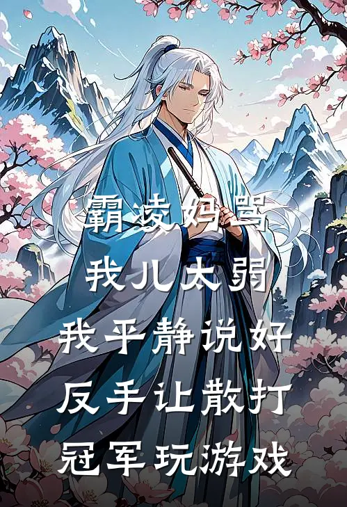 霸凌妈骂我儿太弱，我平静说好，反手让散打冠军玩游戏(何静何宇)完整版免费阅读_最新章节列表霸凌妈骂我儿太弱，我平静说好，反手让散打冠军玩游戏(何静何宇)