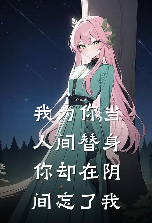 我为你当人间替身，你却在阴间忘了我