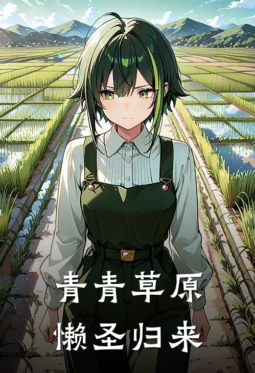 青青草原：懒圣归来(抖音热门)小说免费在线阅读_青青草原：懒圣归来(抖音热门)大结局阅读