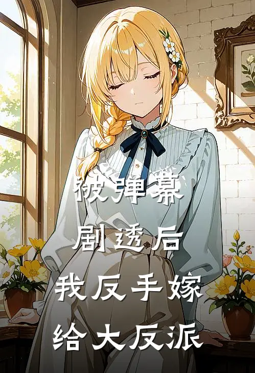 被弹幕剧透后，我反手嫁给大反派江牧野白花最新全本小说_最新章节列表被弹幕剧透后，我反手嫁给大反派(江牧野白花)