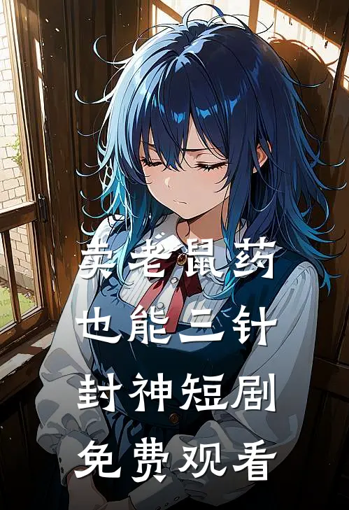 卖老鼠药也能三针封神短剧免费观看