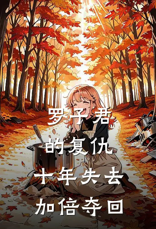 罗子君陈俊生罗子君的复仇：十年失去加倍夺回全本免费在线阅读_罗子君的复仇：十年失去加倍夺回全本阅读