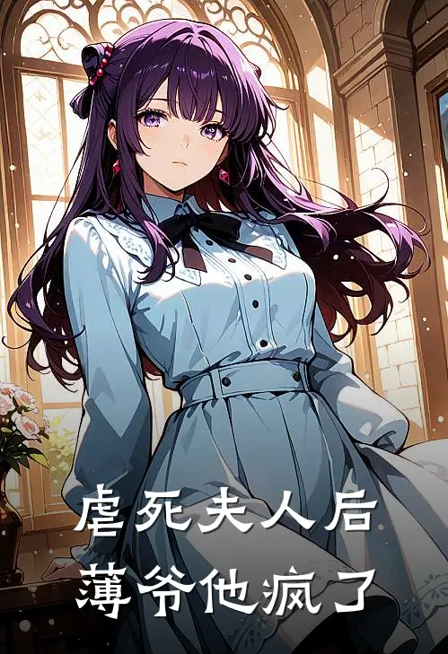 虐死夫人后，薄爷他疯了薄司寒林婉儿免费小说完整版_最新好看小说虐死夫人后，薄爷他疯了薄司寒林婉儿