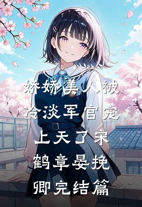 娇娇美人被冷淡军官宠上天了宋鹤章晏挽卿完结篇