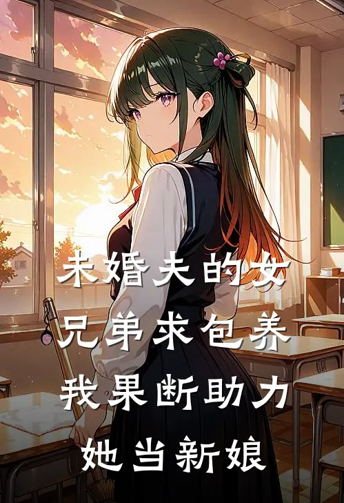 未婚夫的女兄弟求包养，我果断助力她当新娘(沅沅念芝)最热门小说_小说完整版未婚夫的女兄弟求包养，我果断助力她当新娘沅沅念芝