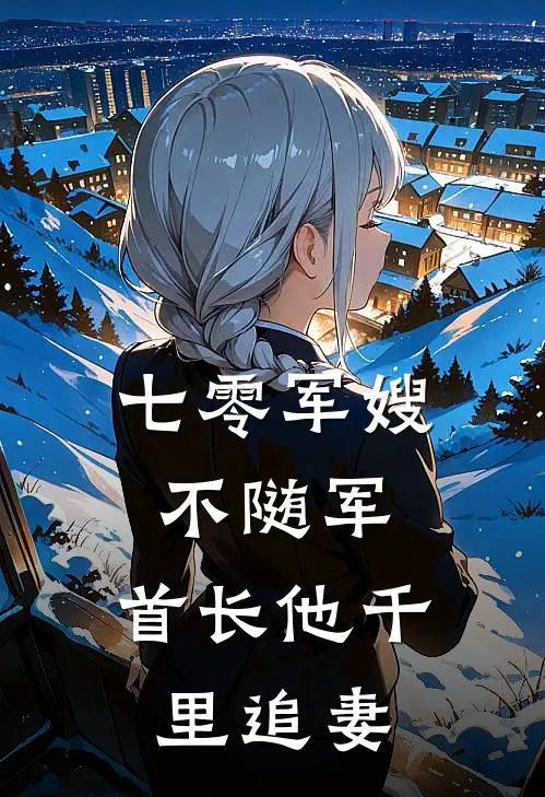 七零军嫂不随军，首长他千里追妻