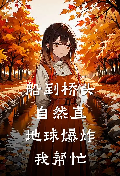 《船到桥头自然直，地球爆炸我帮忙》堇萱晚汀全集免费在线阅读_(堇萱晚汀)全章节免费在线阅读