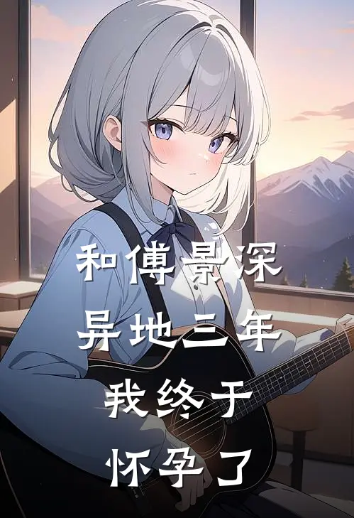 和傅景深异地三年，我终于怀孕了