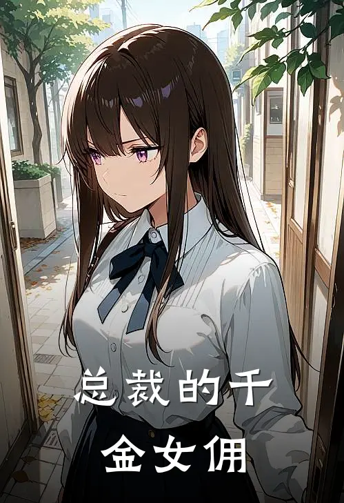 总裁的千金女佣(林雨菲冯欢)全本免费小说_新热门小说总裁的千金女佣林雨菲冯欢