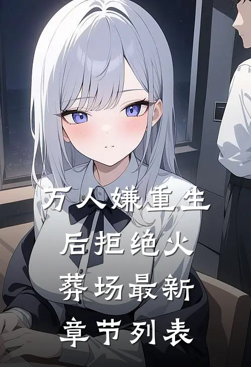 万人嫌重生后拒绝火葬场最新章节列表