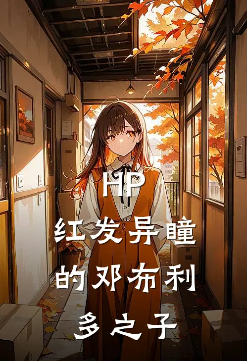 HP：红发异瞳的邓布利多之子(利安德哈利)阅读免费小说_完本热门小说HP：红发异瞳的邓布利多之子利安德哈利