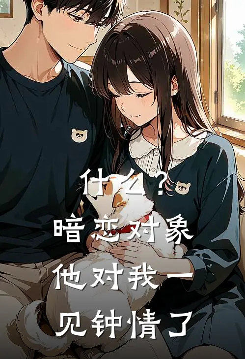 什么？暗恋对象他对我一见钟情了(褚临明黛)热门小说_完结版小说全文免费阅读什么？暗恋对象他对我一见钟情了(褚临明黛)