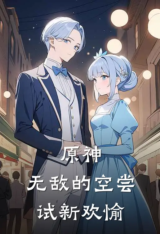 提瓦特芙宁娜原神：无敌的空尝试新欢愉最新章节在线阅读_提瓦特芙宁娜完整版阅读