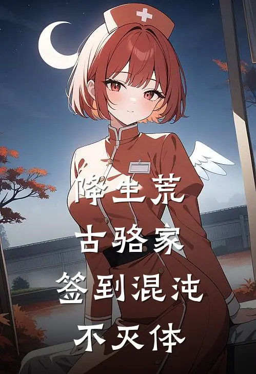 降生荒古骆家，签到混沌不灭体(骆洛骆震)最新小说推荐_最新热门小说降生荒古骆家，签到混沌不灭体骆洛骆震