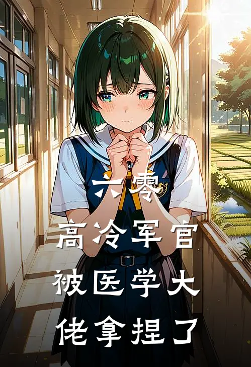 六零：高冷军官被医学大佬拿捏了(蒋明珠赵梅梅)热门网络小说推荐_最新完结小说推荐六零：高冷军官被医学大佬拿捏了蒋明珠赵梅梅