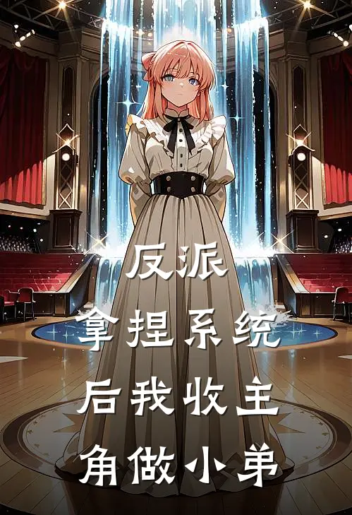 反派：拿捏系统后我收主角做小弟(江云程林哲)已完结小说_反派：拿捏系统后我收主角做小弟(江云程林哲)小说免费在线阅读