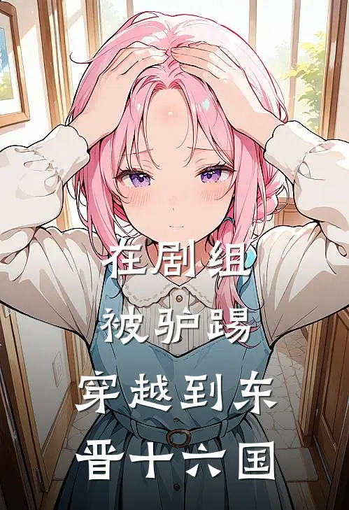 在剧组被驴踢，穿越到东晋十六国傅云李守义新热门小说_小说免费阅读在剧组被驴踢，穿越到东晋十六国(傅云李守义)