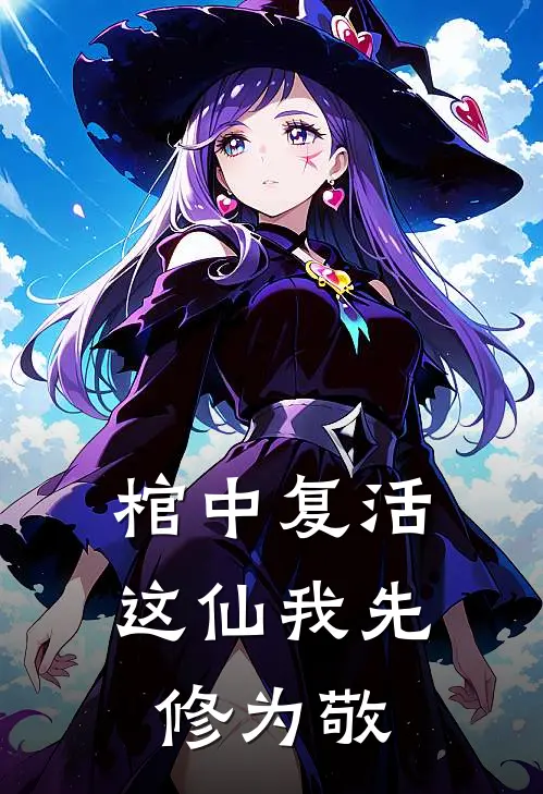 棺中复活，这仙我先修为敬(周旭孔飞)完本小说推荐_最新章节列表棺中复活，这仙我先修为敬(周旭孔飞)