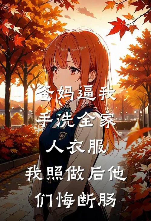 爸妈逼我手洗全家人衣服，我照做后他们悔断肠玥玥妈妈免费小说全集_小说免费完结爸妈逼我手洗全家人衣服，我照做后他们悔断肠玥玥妈妈