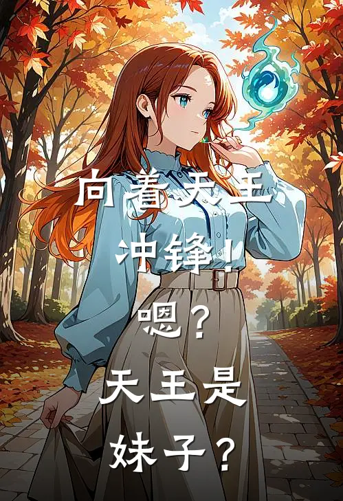 向着天王冲锋！嗯？天王是妹子？(柳冰王渊)热门小说大全_推荐完本小说向着天王冲锋！嗯？天王是妹子？柳冰王渊