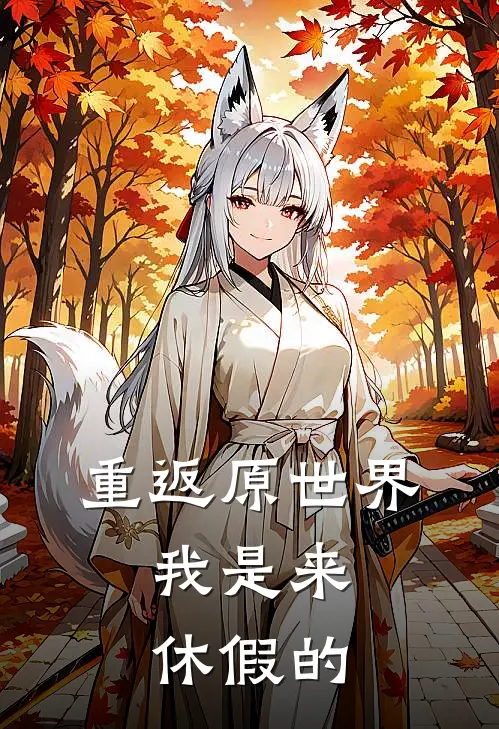 重返原世界，我是来休假的全文免费阅读无弹窗大结局_重返原世界，我是来休假的（云向伊木易渊）最新小说