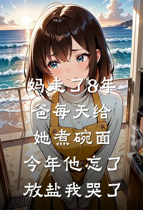 妈走了8年爸每天给她煮碗面，今年他忘了放盐我哭了苏建军苏浩全文阅读免费全集_最新全本小说妈走了8年爸每天给她煮碗面，今年他忘了放盐我哭了(苏建军苏浩)