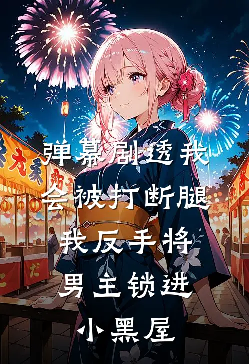 弹幕剧透我会被打断腿，我反手将男主锁进小黑屋林嘉佑高冷京圈完本完结小说_完本完结小说弹幕剧透我会被打断腿，我反手将男主锁进小黑屋(林嘉佑高冷京圈)