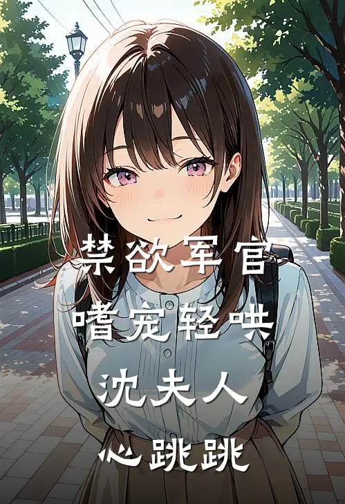禁欲军官嗜宠轻哄，沈夫人心跳跳
