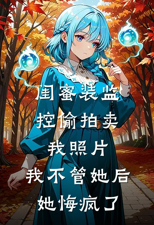 闺蜜装监控偷拍卖我照片，我不管她后她悔疯了