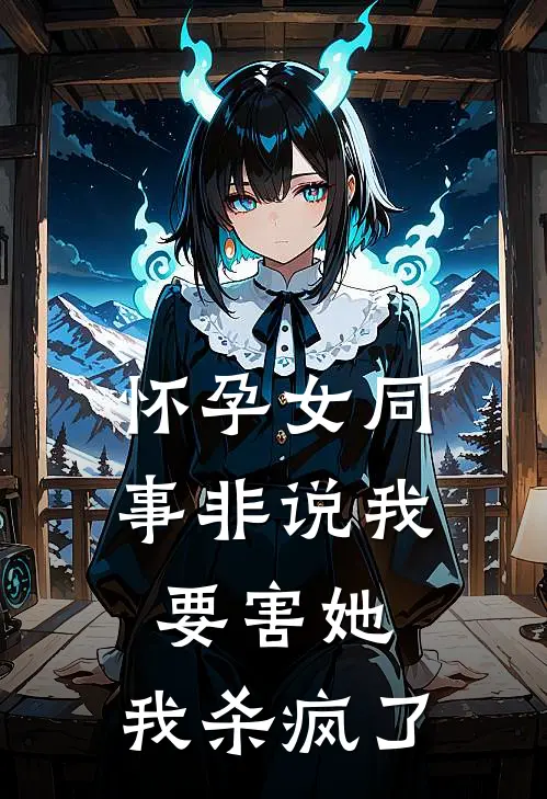 怀孕女同事非说我要害她，我杀疯了