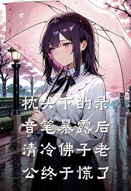 枕头下的录音笔暴露后，清冷佛子老公终于慌了谢景行沈听澜完结小说_免费小说在线看枕头下的录音笔暴露后，清冷佛子老公终于慌了谢景行沈听澜