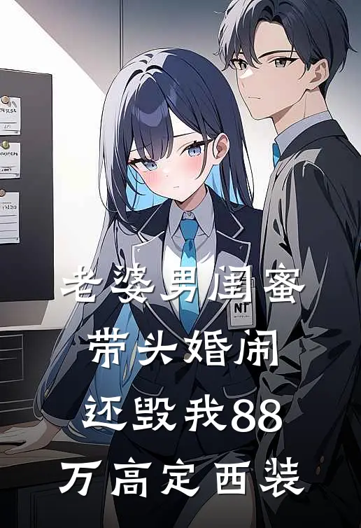 老婆男闺蜜带头婚闹，还毁我88万高定西装