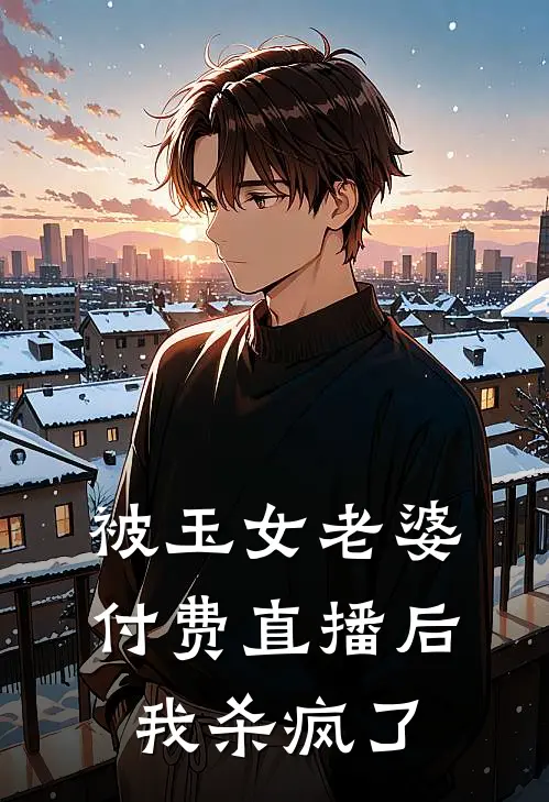 被玉女老婆付费直播后，我杀疯了