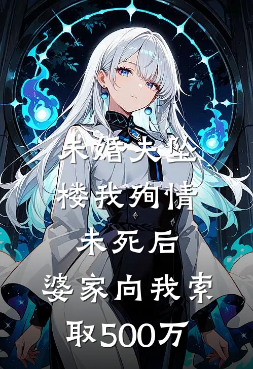 未婚夫坠楼我殉情未死后，婆家向我索取500万刘桂英李强完整版在线阅读_刘桂英李强完整版阅读