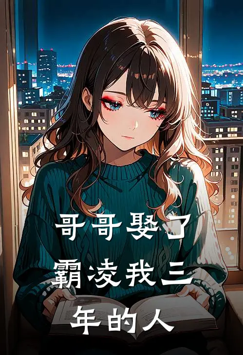 哥哥娶了霸凌我三年的人佳佳邓佳免费小说全本阅读_小说免费完结哥哥娶了霸凌我三年的人佳佳邓佳