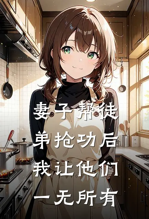 妻子帮徒弟抢功后，我让他们一无所有